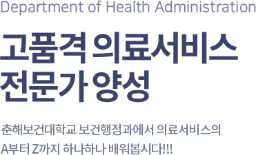 Department of Health and Medical Convergence 병원행정 전문가 의료기기 전문가, 춘해보건대학교 보건의료융합계열은 보건과 의학, 공합을 융·복합하여 보건의료산업에서 요구하는 실무형 인재를 양성하고 있습니다.